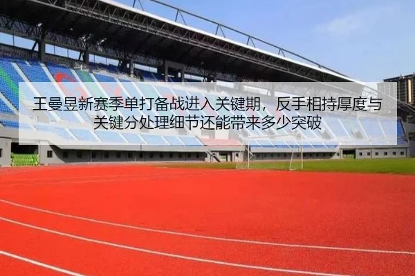 王曼昱新赛季单打备战进入关键期，反手相持厚度与关键分处理细节还能带来多少突破